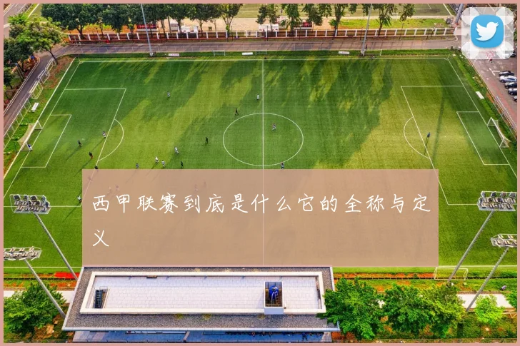 西甲联赛到底是什么它的全称与定义