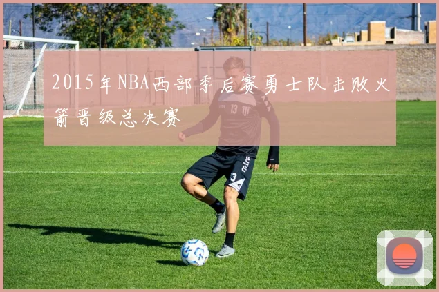 2015年NBA西部季后赛勇士队击败火箭晋级总决赛