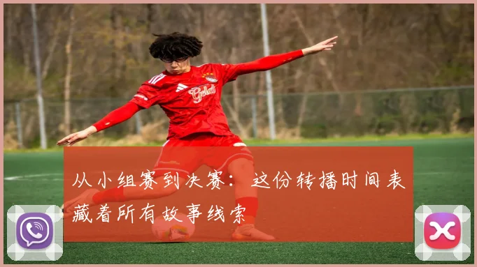 从小组赛到决赛：这份转播时间表藏着所有故事线索