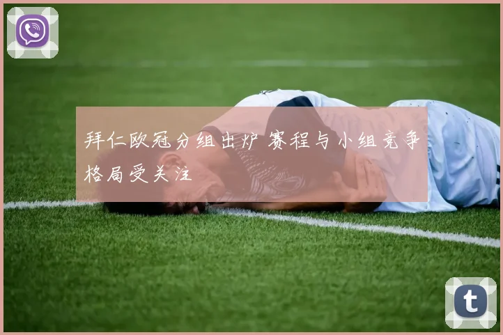 拜仁欧冠分组出炉 赛程与小组竞争格局受关注