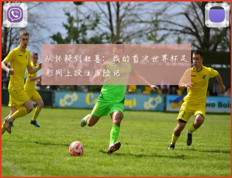 从怀疑到狂喜：我的首次世界杯足彩网上投注历险记