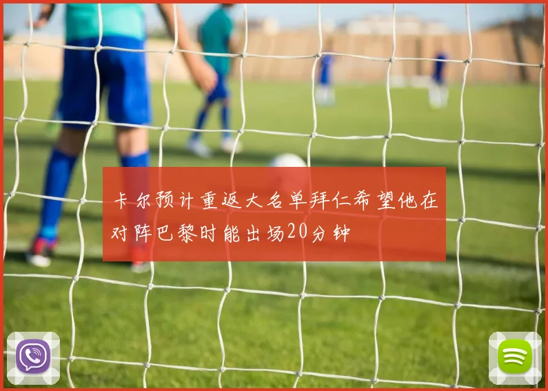 卡尔预计重返大名单拜仁希望他在对阵巴黎时能出场20分钟