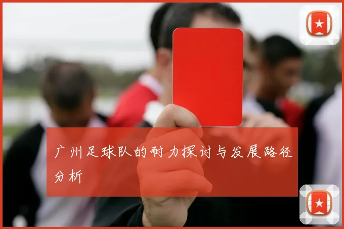 广州足球队的耐力探讨与发展路径分析
