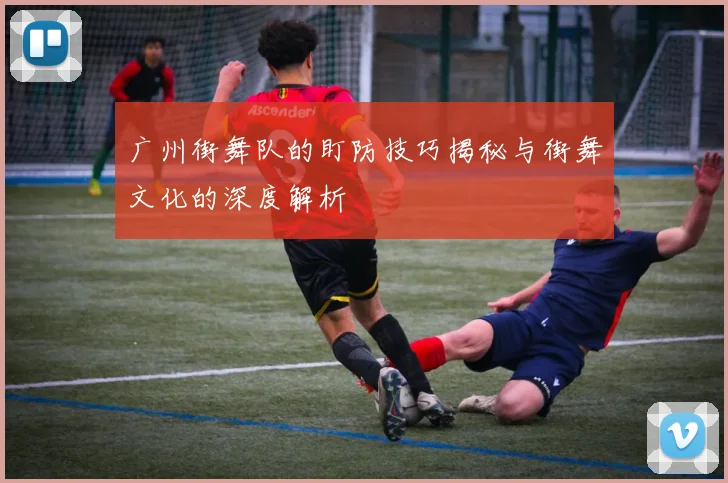 广州街舞队的盯防技巧揭秘与街舞文化的深度解析