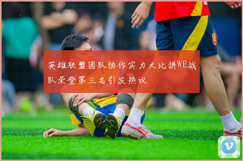 英雄联盟团队协作实力大比拼WE战队荣登第三名引发热议