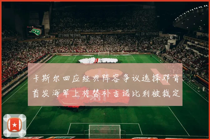 卡斯尔回应经典阵容争议选择邓肯首发海军上将替补吉诺比利被裁定论
